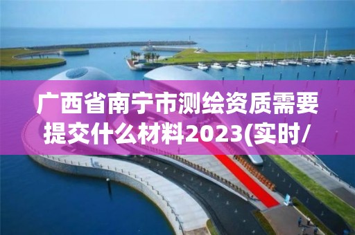 廣西省南寧市測繪資質需要提交什么材料2023(實時/更新中)