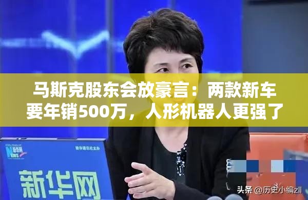 馬斯克股東會放豪言：兩款新車要年銷500萬，人形機器人更強了