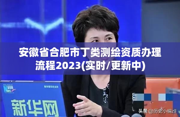 安徽省合肥市丁類測繪資質辦理流程2023(實時/更新中)