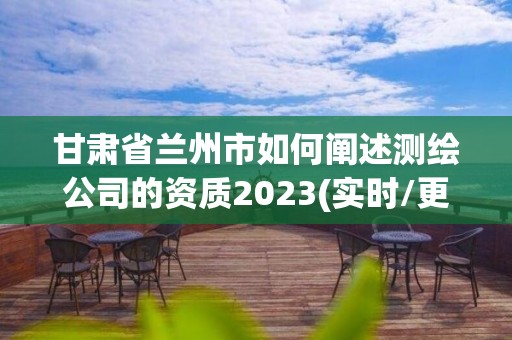 甘肅省蘭州市如何闡述測繪公司的資質2023(實時/更新中)