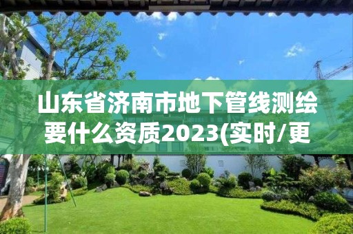 山東省濟(jì)南市地下管線測(cè)繪要什么資質(zhì)2023(實(shí)時(shí)/更新中)