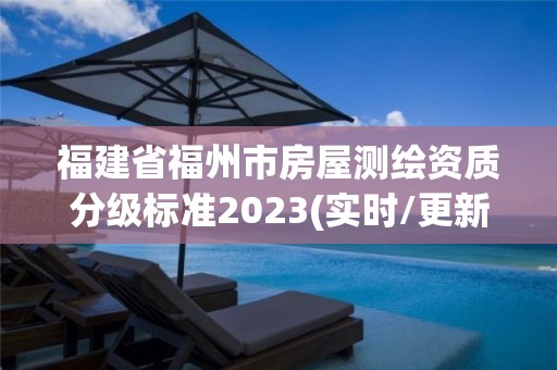 福建省福州市房屋測繪資質(zhì)分級(jí)標(biāo)準(zhǔn)2023(實(shí)時(shí)/更新中)