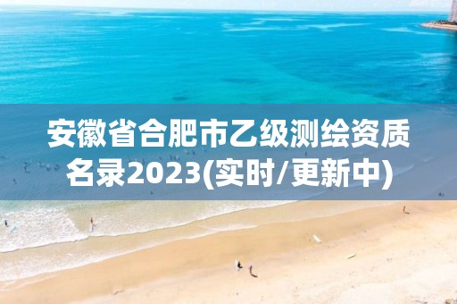 安徽省合肥市乙級測繪資質(zhì)名錄2023(實時/更新中)