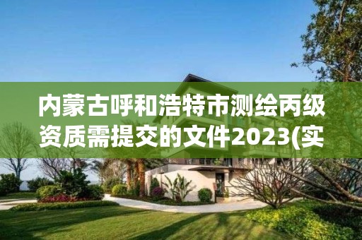 內(nèi)蒙古呼和浩特市測繪丙級資質(zhì)需提交的文件2023(實時/更新中)