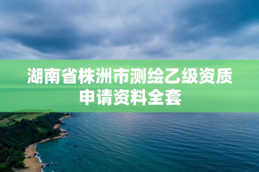 湖南省株洲市測(cè)繪乙級(jí)資質(zhì)申請(qǐng)資料全套