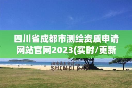 四川省成都市測繪資質申請網站官網2023(實時/更新中)