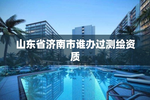 山東省濟南市誰辦過測繪資質