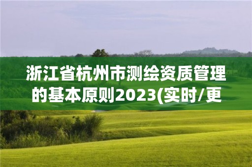 浙江省杭州市測繪資質管理的基本原則2023(實時/更新中)