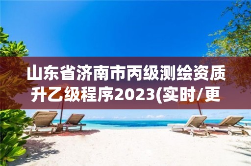 山東省濟南市丙級測繪資質(zhì)升乙級程序2023(實時/更新中)