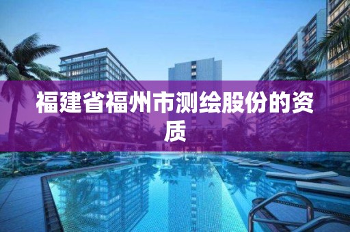 福建省福州市測繪股份的資質(zhì)