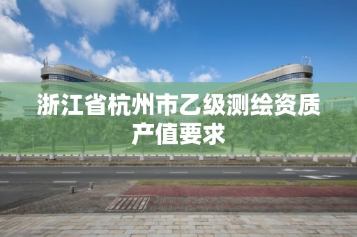 浙江省杭州市乙級測繪資質產值要求