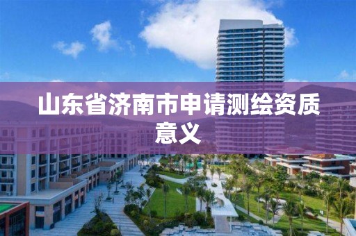 山東省濟南市申請測繪資質意義