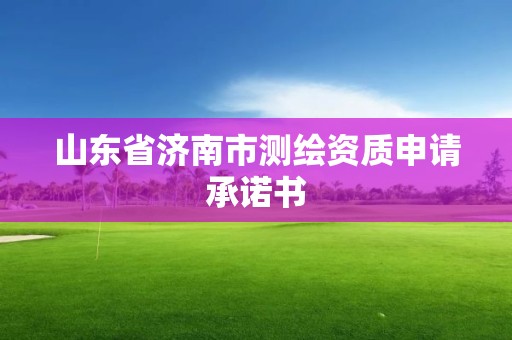 山東省濟南市測繪資質申請承諾書