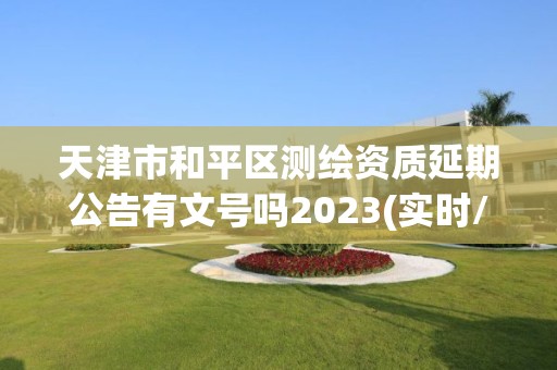 天津市和平區測繪資質延期公告有文號嗎2023(實時/更新中)