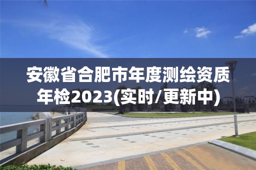 安徽省合肥市年度測繪資質(zhì)年檢2023(實(shí)時(shí)/更新中)