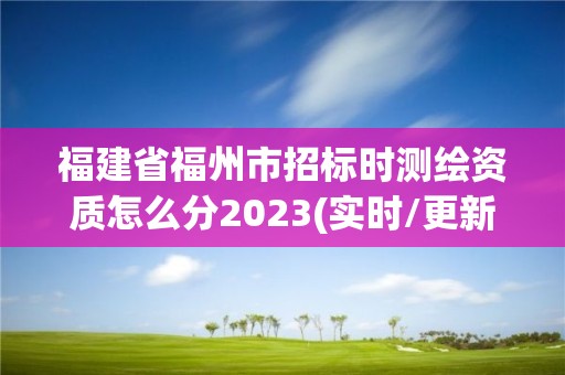 福建省福州市招標(biāo)時(shí)測繪資質(zhì)怎么分2023(實(shí)時(shí)/更新中)