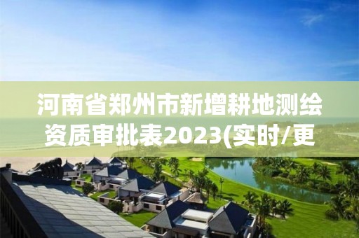 河南省鄭州市新增耕地測繪資質審批表2023(實時/更新中)