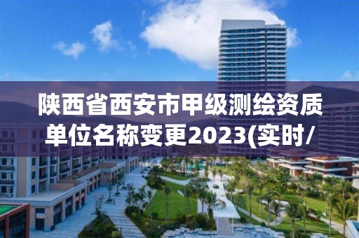 陜西省西安市甲級測繪資質單位名稱變更2023(實時/更新中)