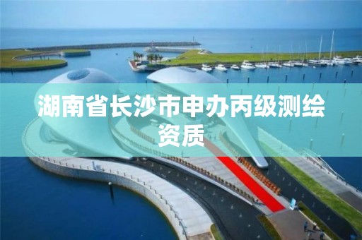 湖南省長沙市申辦丙級測繪資質