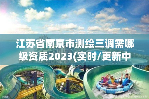 江蘇省南京市測(cè)繪三調(diào)需哪級(jí)資質(zhì)2023(實(shí)時(shí)/更新中)