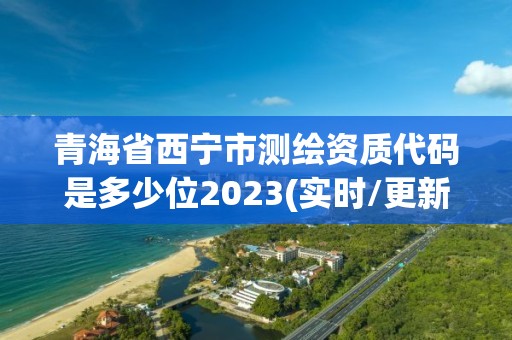 青海省西寧市測繪資質代碼是多少位2023(實時/更新中)