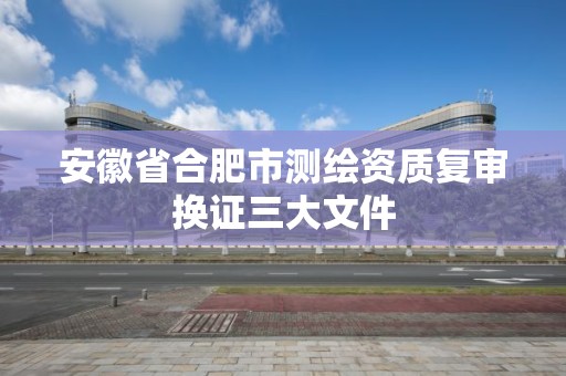 安徽省合肥市測繪資質復審換證三大文件