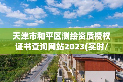 天津市和平區測繪資質授權證書查詢網站2023(實時/更新中)