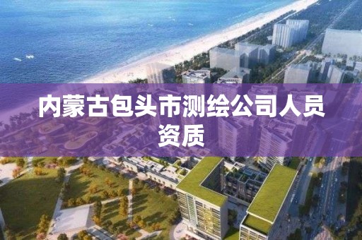 內蒙古包頭市測繪公司人員資質