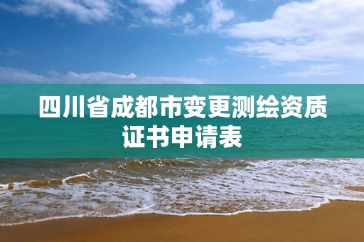 四川省成都市變更測繪資質證書申請表