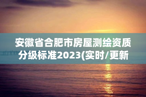 安徽省合肥市房屋測繪資質(zhì)分級標準2023(實時/更新中)