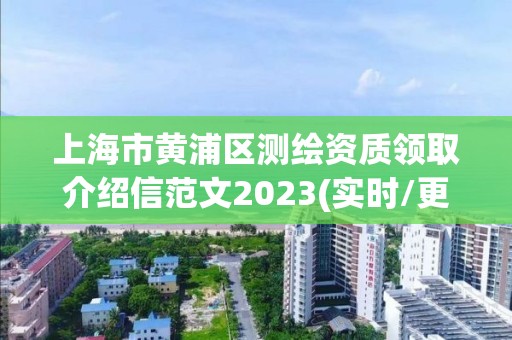 上海市黃浦區測繪資質領取介紹信范文2023(實時/更新中)