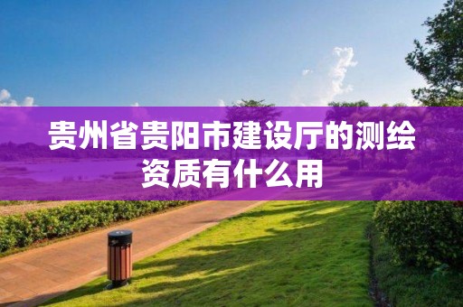 貴州省貴陽市建設廳的測繪資質有什么用