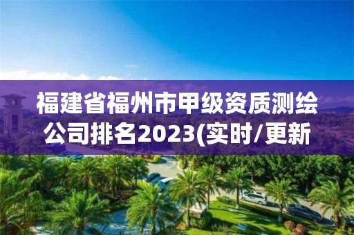 福建省福州市甲級資質測繪公司排名2023(實時/更新中)