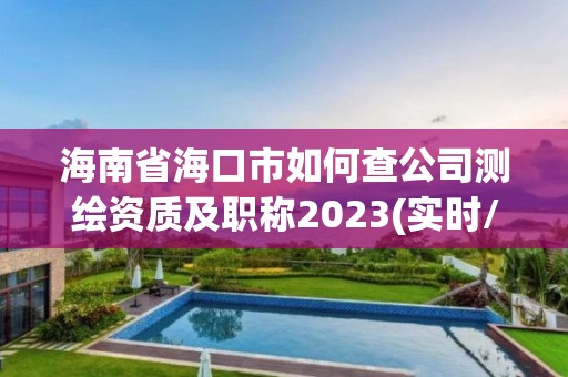 海南省?？谑腥绾尾楣緶y繪資質及職稱2023(實時/更新中)