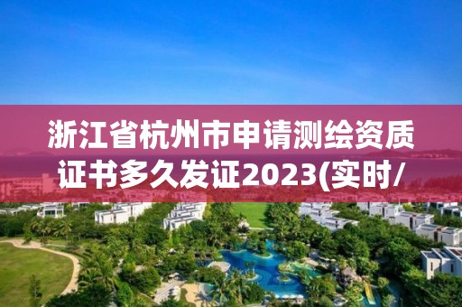 浙江省杭州市申請測繪資質證書多久發證2023(實時/更新中)