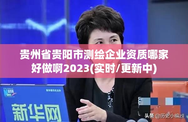 貴州省貴陽市測繪企業資質哪家好做啊2023(實時/更新中)