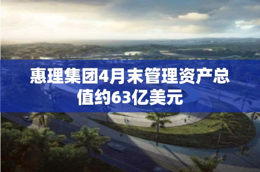 惠理集團4月末管理資產總值約63億美元