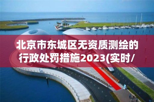 北京市東城區無資質測繪的行政處罰措施2023(實時/更新中)