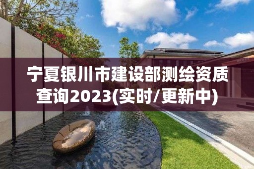 寧夏銀川市建設部測繪資質查詢2023(實時/更新中)