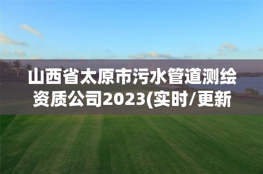 山西省太原市污水管道測繪資質公司2023(實時/更新中)