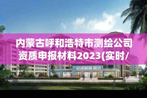 內(nèi)蒙古呼和浩特市測繪公司資質(zhì)申報材料2023(實(shí)時/更新中)