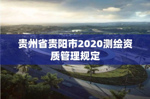 貴州省貴陽市2020測繪資質管理規定