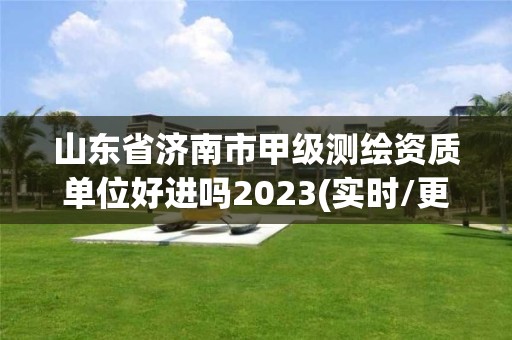 山東省濟南市甲級測繪資質(zhì)單位好進嗎2023(實時/更新中)