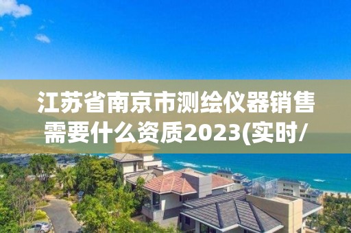 江蘇省南京市測繪儀器銷售需要什么資質2023(實時/更新中)