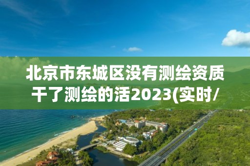 北京市東城區沒有測繪資質干了測繪的活2023(實時/更新中)