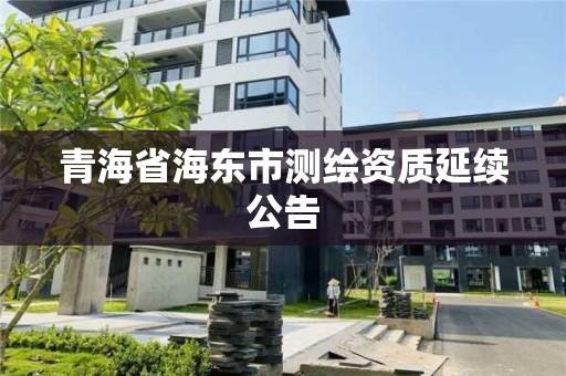 青海省海東市測繪資質延續公告