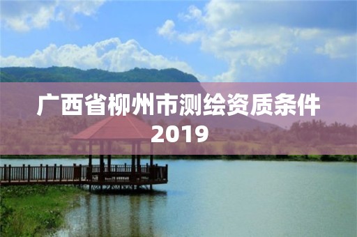 廣西省柳州市測繪資質條件2019