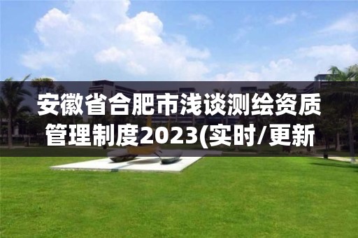 安徽省合肥市淺談測繪資質管理制度2023(實時/更新中)