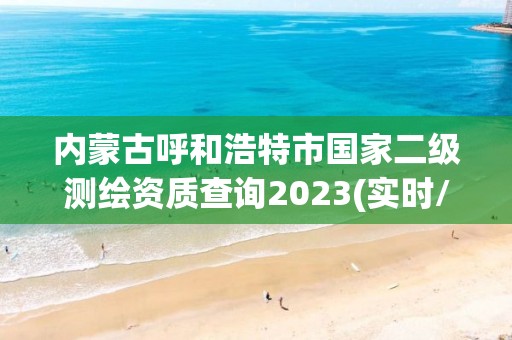 內蒙古呼和浩特市國家二級測繪資質查詢2023(實時/更新中)