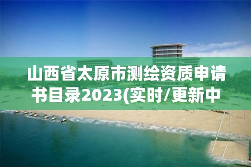 山西省太原市測(cè)繪資質(zhì)申請(qǐng)書目錄2023(實(shí)時(shí)/更新中)